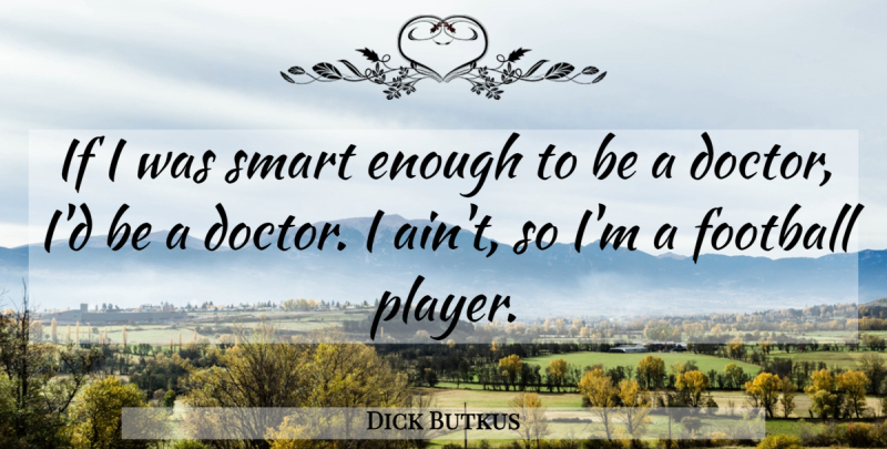 Dick Butkus Quote About Football, Smart, Player: If I Was Smart Enough...