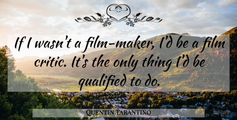 Quentin Tarantino Quote About Film Critics, Makers, Qualified: If I Wasnt A Film...