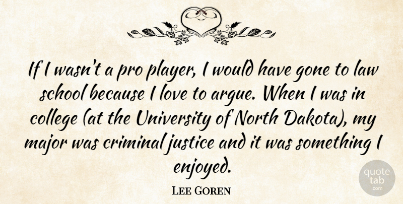 Lee Goren Quote About College, Criminal, Gone, Justice, Law: If I Wasnt A Pro...