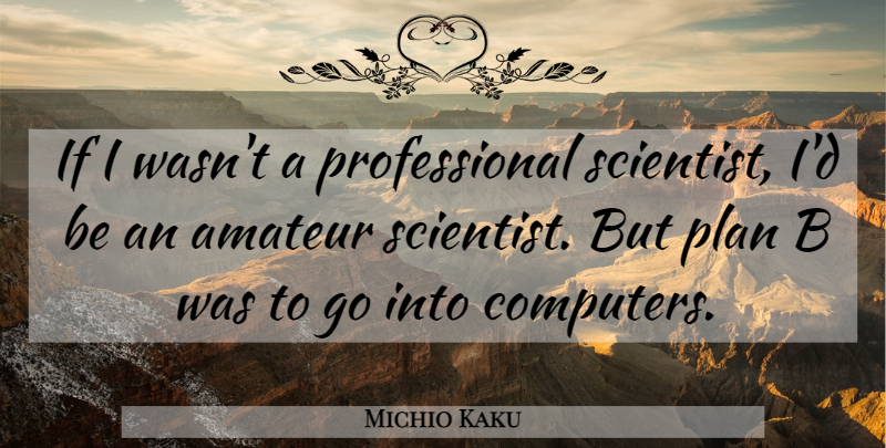 Michio Kaku Quote About Amateur, Computers: If I Wasnt A Professional...