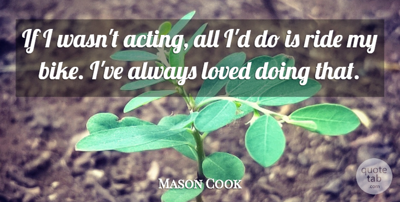 Mason Cook Quote About Loved, Ride: If I Wasnt Acting All...