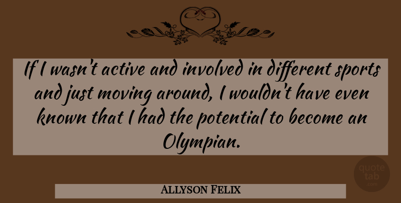 Allyson Felix Quote About Sports, Moving, Different: If I Wasnt Active And...