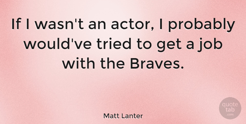 Matt Lanter Quote About Job: If I Wasnt An Actor...