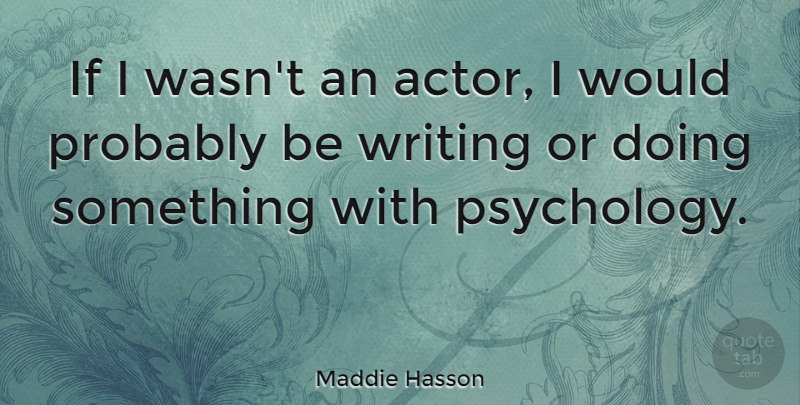 Maddie Hasson Quote About Writing, Psychology, Actors: If I Wasnt An Actor...
