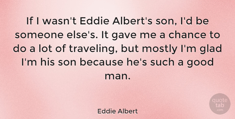 Eddie Albert Quote About Chance, Eddie, Gave, Glad, Good: If I Wasnt Eddie Alberts...