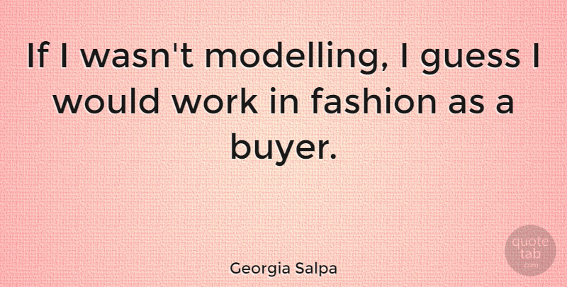 Georgia Salpa Quote About Work: If I Wasnt Modelling I...