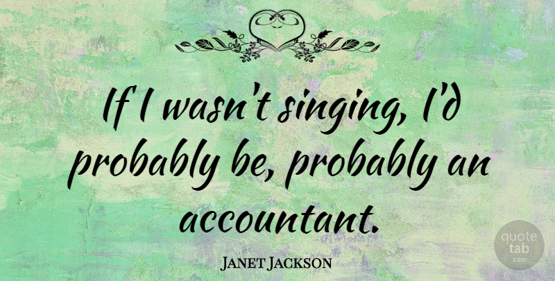 Janet Jackson Quote About Singing, Accountants, Ifs: If I Wasnt Singing Id...