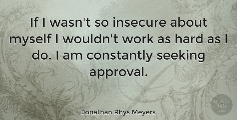 Jonathan Rhys Meyers Quote About Insecure, Approval, Hard: If I Wasnt So Insecure...