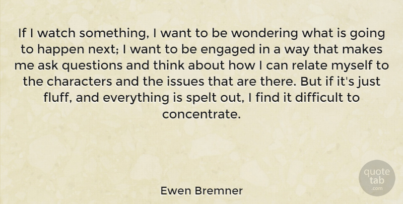 Ewen Bremner Quote About Ask, Characters, Engaged, Issues, Relate: If I Watch Something I...