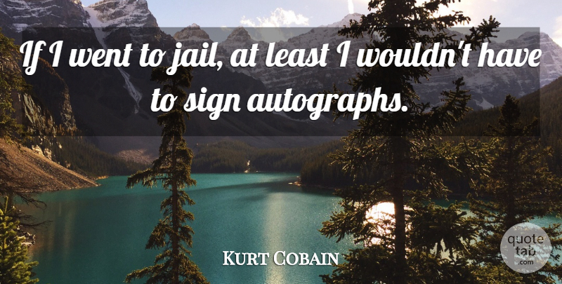 Kurt Cobain Quote About Jail, Truthful, Autographs: If I Went To Jail...