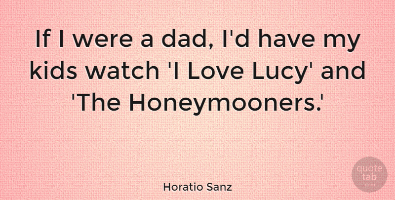Horatio Sanz Quote About Dad, Kids, Watches: If I Were A Dad...