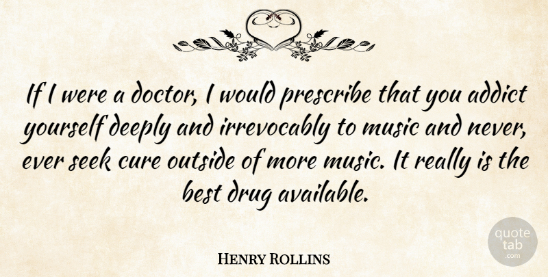 Henry Rollins Quote About Doctors, Drug, Cures: If I Were A Doctor...