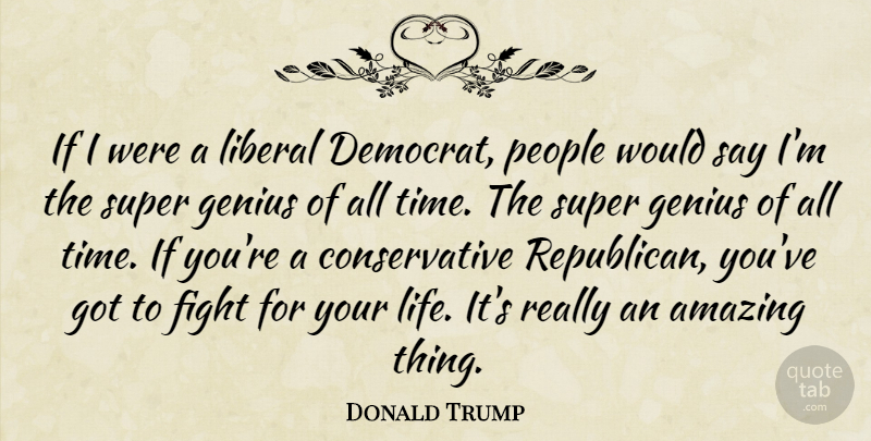 Donald Trump Quote About Amazing, Fight, Genius, Liberal, Life: If I Were A Liberal...