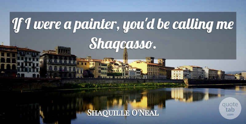 Shaquille O'Neal Quote About Calling, Painter, Ifs: If I Were A Painter...