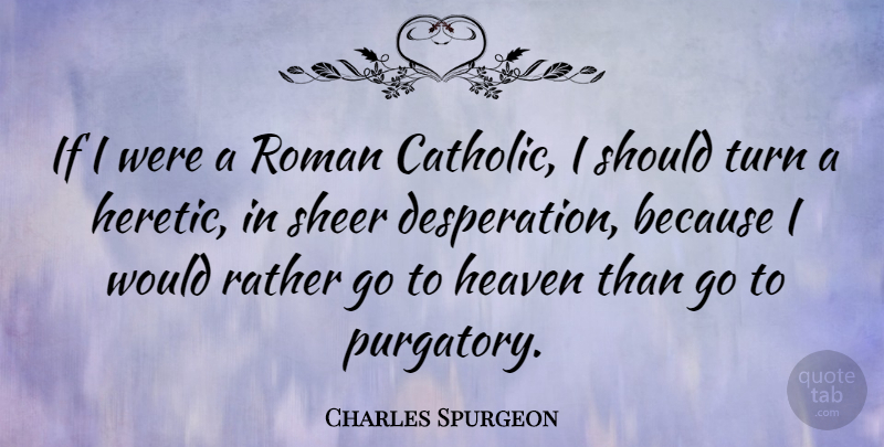 Charles Spurgeon Quote About Heaven, Catholic, Desperation: If I Were A Roman...
