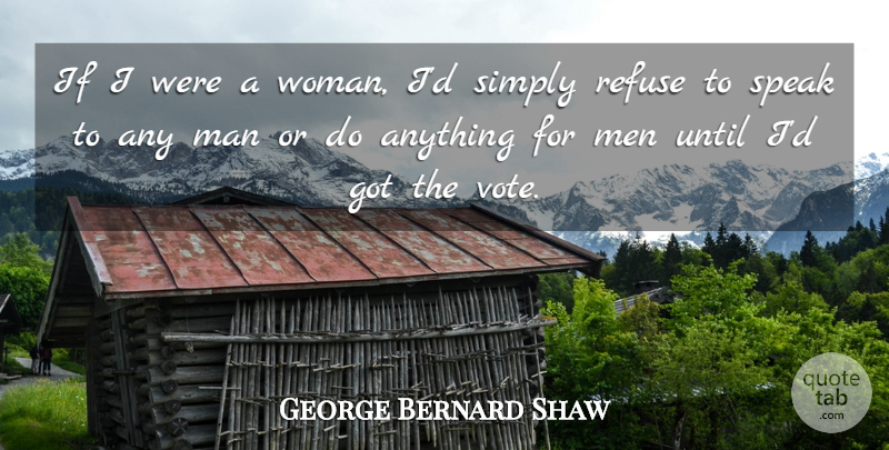 George Bernard Shaw Quote About Men, Refuse, Simply, Speak, Until: If I Were A Woman...