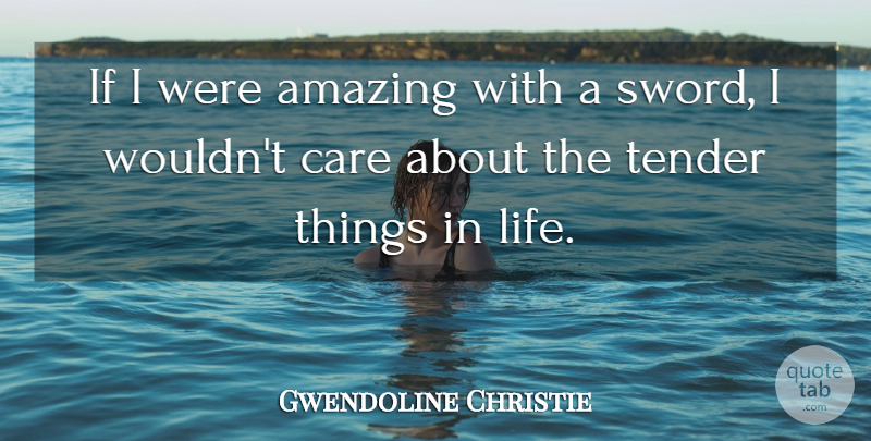 Gwendoline Christie Quote About Amazing, Life, Tender: If I Were Amazing With...