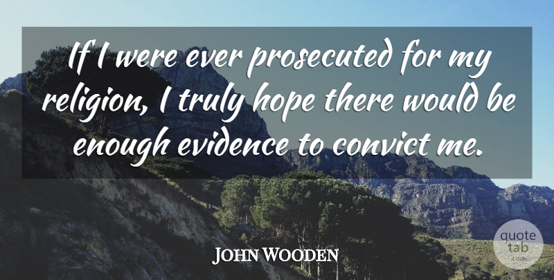 John Wooden Quote About Would Be, Conservative, Enough: If I Were Ever Prosecuted...