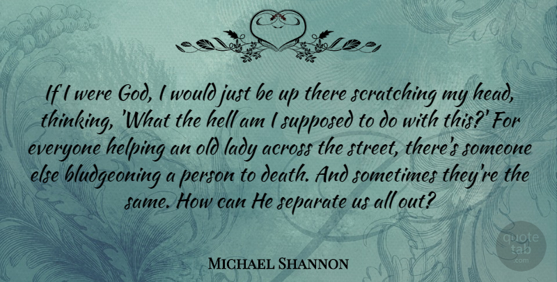Michael Shannon Quote About Thinking, Helping, Sometimes: If I Were God I...
