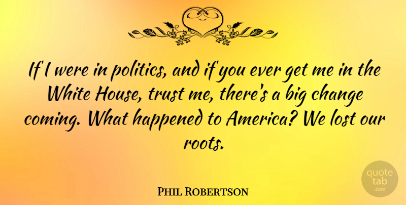 Phil Robertson Quote About Roots, White, America: If I Were In Politics...