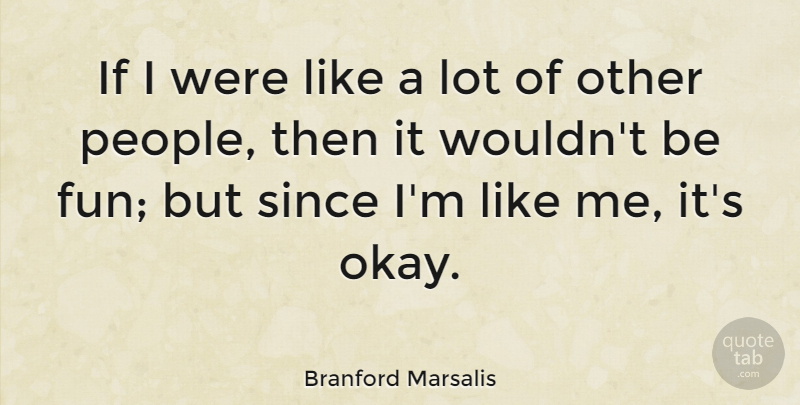 Branford Marsalis Quote About Fun, People, Okay: If I Were Like A...