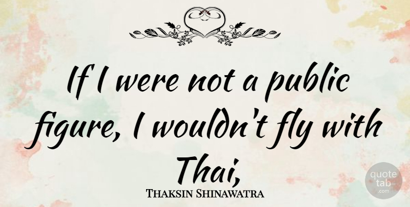 Thaksin Shinawatra Quote About Fly, Public: If I Were Not A...