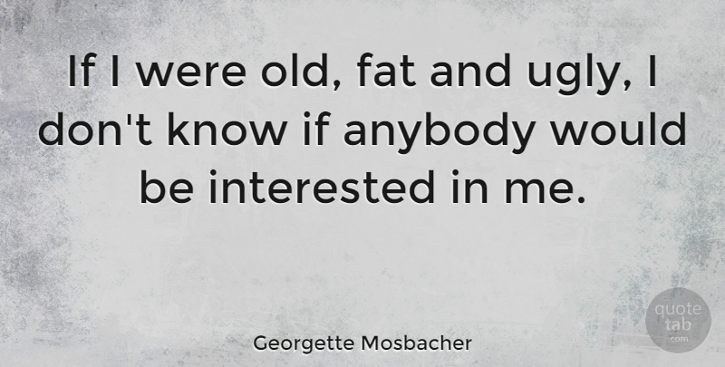 Georgette Mosbacher Quote About Anybody, Fat, Interested: If I Were Old Fat...