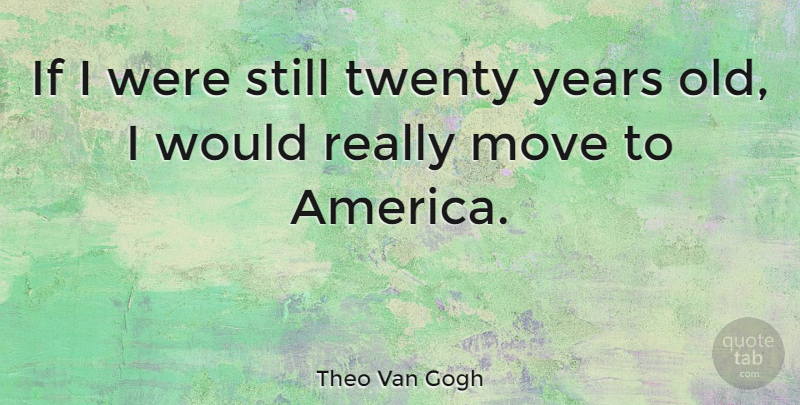 Theo Van Gogh Quote About undefined: If I Were Still Twenty...