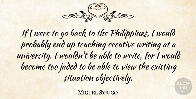 Miguel Syjuco Quote About Existing, Jaded, Teaching: If I Were To Go...
