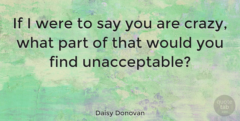 Daisy Donovan Quote About Crazy, Madness, Ifs: If I Were To Say...
