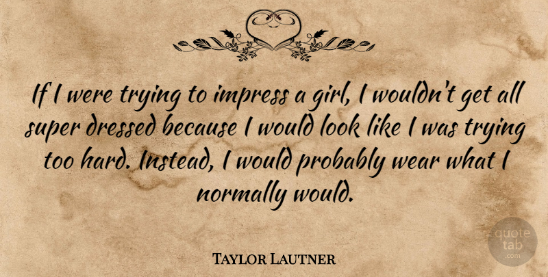 Taylor Lautner Quote About Normally, Super, Trying, Wear: If I Were Trying To...