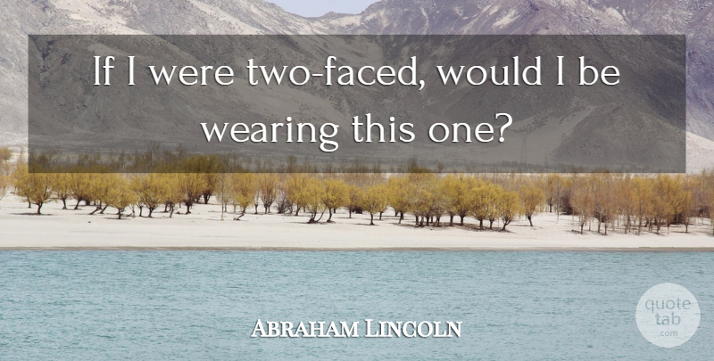 Abraham Lincoln Quote About Funny, Witty, Powerful: If I Were Two Faced...