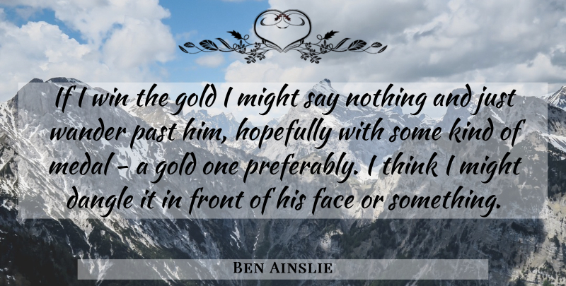 Ben Ainslie Quote About Face, Front, Gold, Hopefully, Medal: If I Win The Gold...