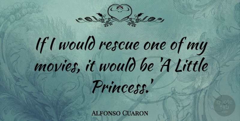 Alfonso Cuaron Quote About Princess, Littles, Would Be: If I Would Rescue One...