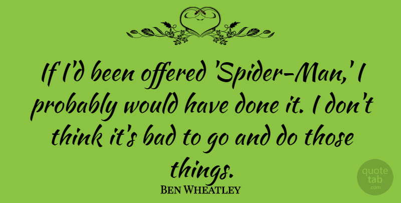 Ben Wheatley Quote About Men, Thinking, Spiders: If Id Been Offered Spider...