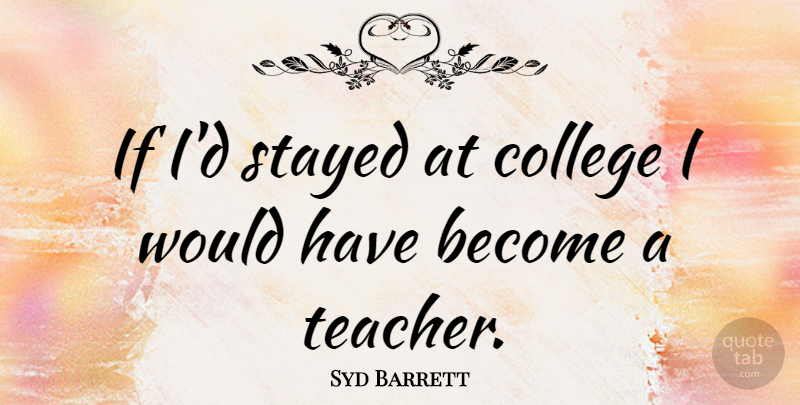Syd Barrett Quote About Teacher, College, Ifs: If Id Stayed At College...