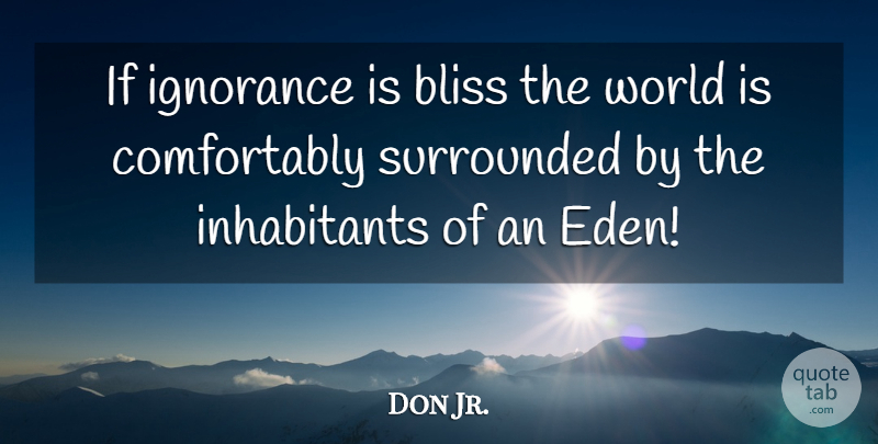 Don Jr. Quote About Bliss, Ignorance, Surrounded: If Ignorance Is Bliss The...