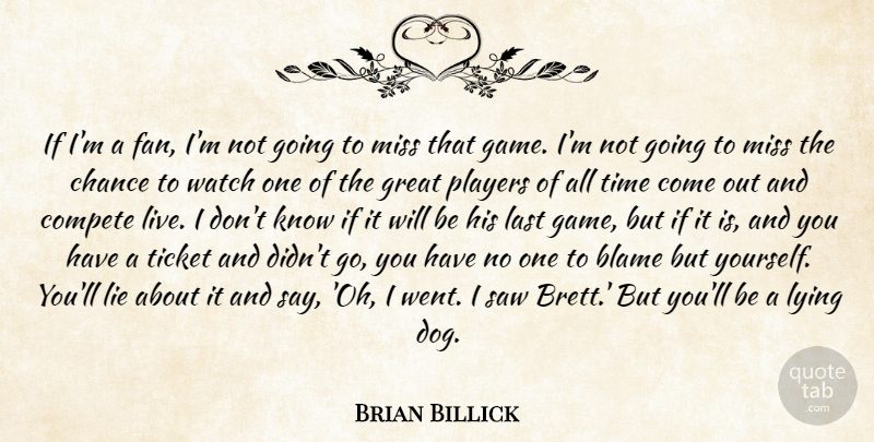 Brian Billick Quote About Blame, Chance, Compete, Great, Last: If Im A Fan Im...