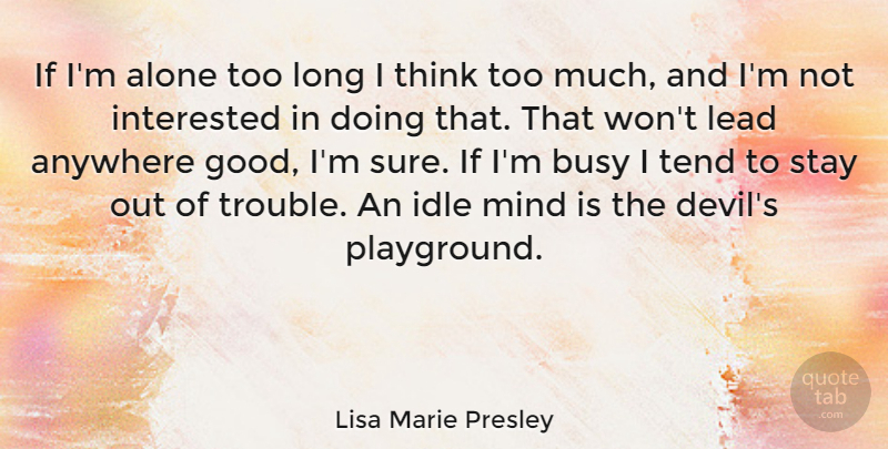 Lisa Marie Presley Quote About Thinking, Long, Mind: If Im Alone Too Long...