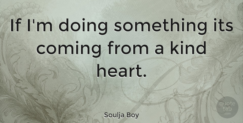 Soulja Boy Quote About Heart, Kind, Kind Heart: If Im Doing Something Its...
