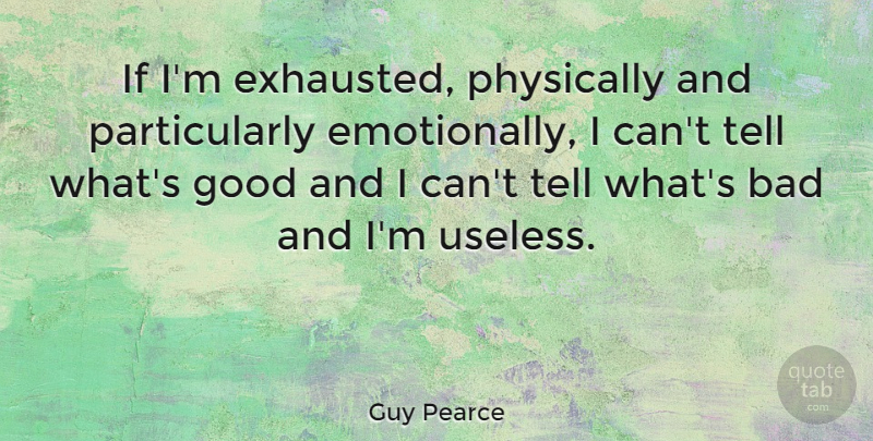 Guy Pearce Quote About Useless, Exhausted, I Can: If Im Exhausted Physically And...