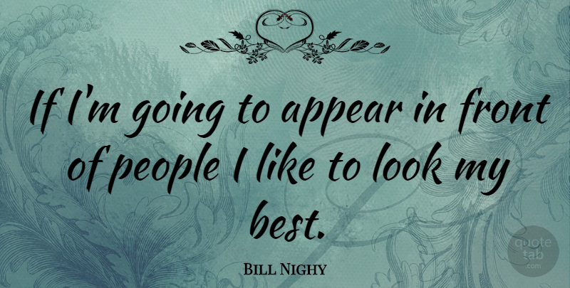 Bill Nighy Quote About People, Looks, Ifs: If Im Going To Appear...