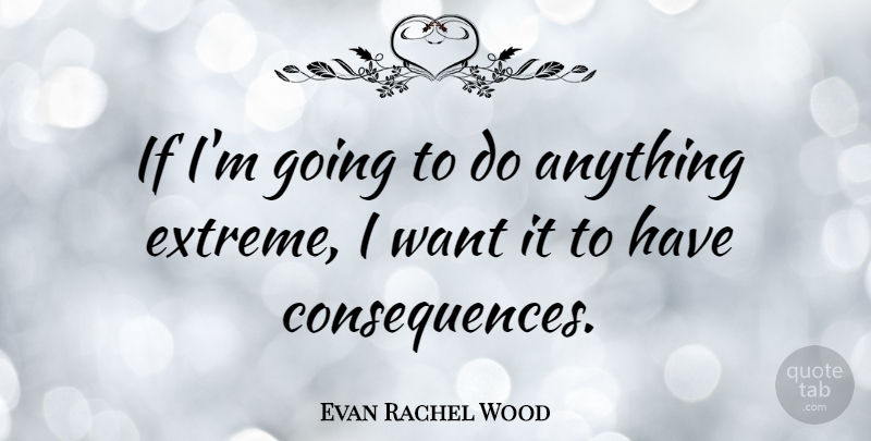 Evan Rachel Wood Quote About Want, Extremes, Ifs: If Im Going To Do...