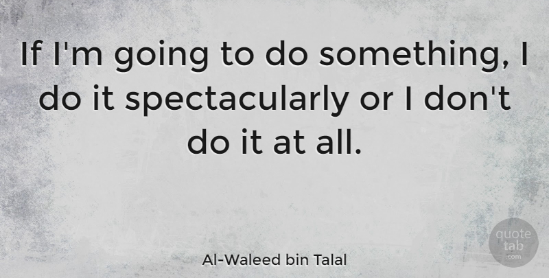 Al-Waleed bin Talal Quote About Inspiration, Billionaire, Ifs: If Im Going To Do...