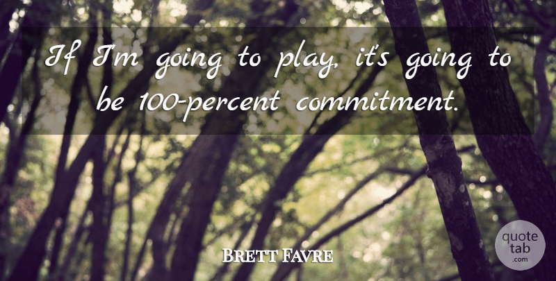 Brett Favre Quote About Commitment, Play, Ifs: If Im Going To Play...