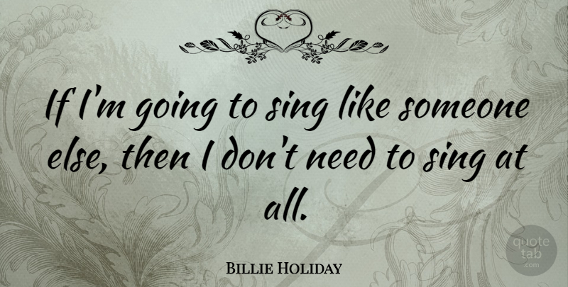 Billie Holiday Quote About Imagination, Individuality, Needs: If Im Going To Sing...