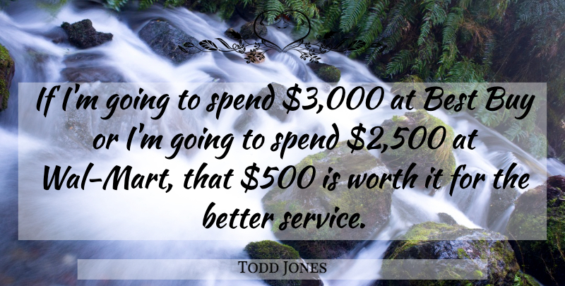 Todd Jones Quote About Best, Buy, Spend, Worth: If Im Going To Spend...