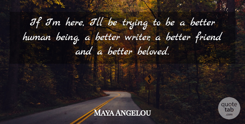 Maya Angelou Quote About Trying, Beloved, Humans: If Im Here Ill Be...