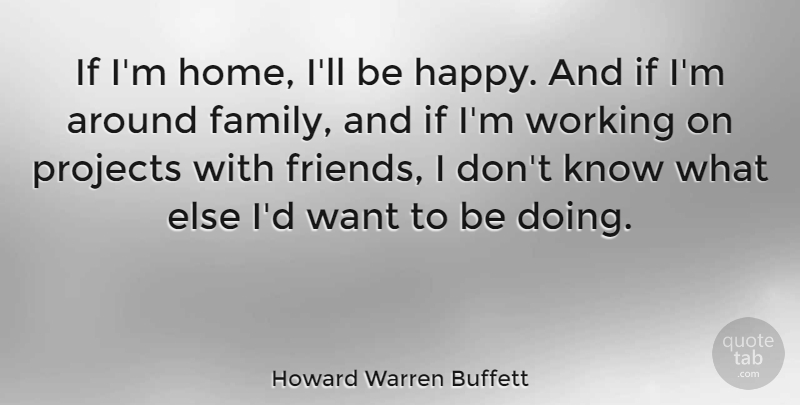 Howard Warren Buffett Quote About Family, Home, Projects: If Im Home Ill Be...