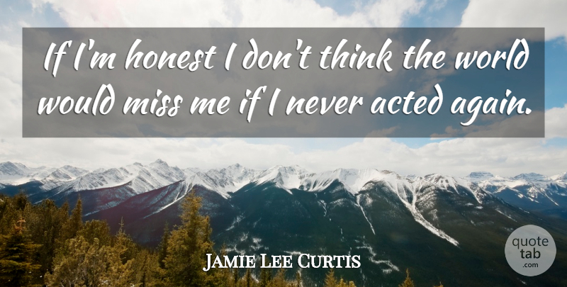 Jamie Lee Curtis Quote About Thinking, Missing, World: If Im Honest I Dont...